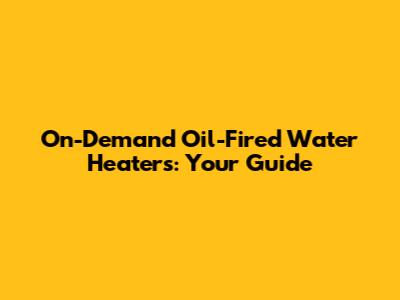 On-Demand Oil-Fired Water Heaters: Your Guide