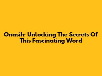 Onasih: Unlocking The Secrets Of This Fascinating Word