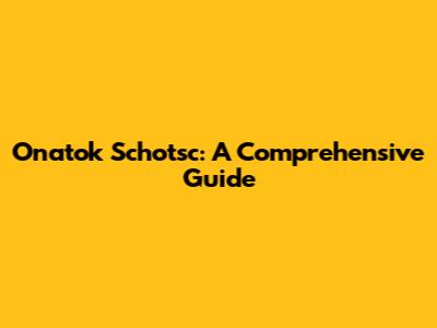Onatok Schotsc: A Comprehensive Guide