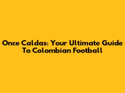 Once Caldas: Your Ultimate Guide To Colombian Football