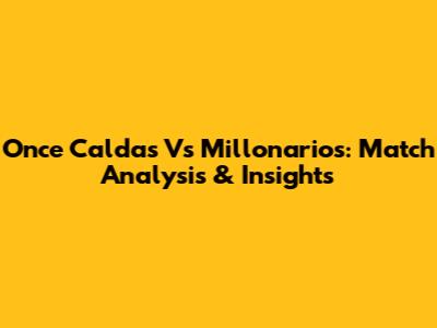 Once Caldas Vs Millonarios: Match Analysis & Insights