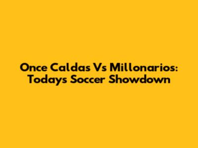 Once Caldas Vs Millonarios: Today's Soccer Showdown