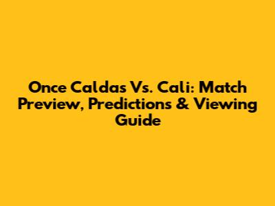 Once Caldas Vs. Cali: Match Preview, Predictions & Viewing Guide
