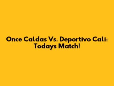 Once Caldas Vs. Deportivo Cali: Today's Match!