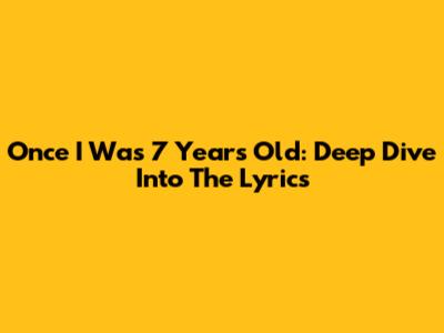 Once I Was 7 Years Old: Deep Dive Into The Lyrics