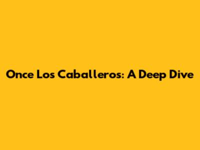 Once Los Caballeros: A Deep Dive