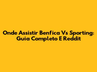 Onde Assistir Benfica Vs Sporting: Guia Completo E Reddit