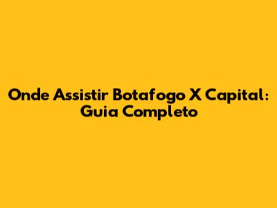 Onde Assistir Botafogo X Capital: Guia Completo