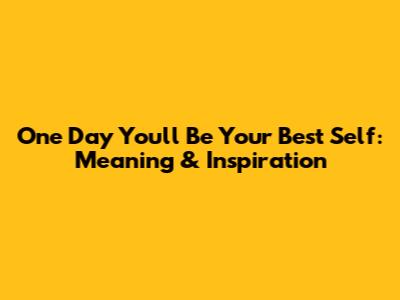 One Day You'll Be Your Best Self: Meaning & Inspiration