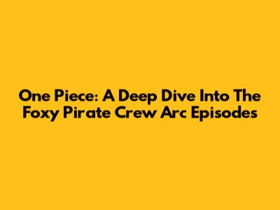 One Piece: A Deep Dive Into The Foxy Pirate Crew Arc Episodes