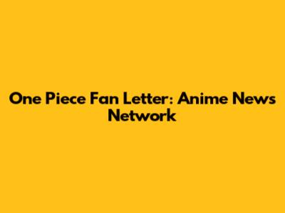 One Piece Fan Letter: Anime News Network