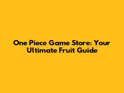 One Piece Game Store: Your Ultimate Fruit Guide