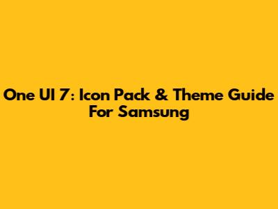 One UI 7: Icon Pack & Theme Guide For Samsung