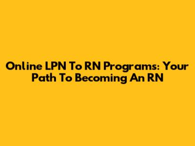 Online LPN To RN Programs: Your Path To Becoming An RN