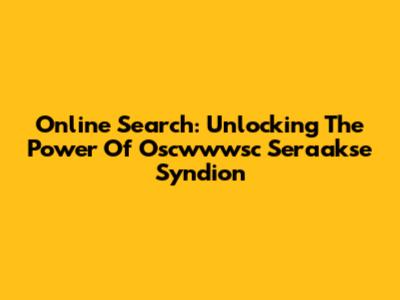 Online Search: Unlocking The Power Of Oscwwwsc Seraakse Syndion