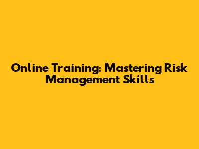 Online Training: Mastering Risk Management Skills