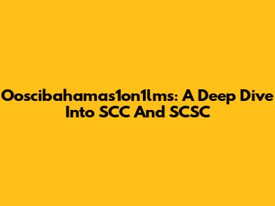 Ooscibahamas1on1lms: A Deep Dive Into SCC And SCSC