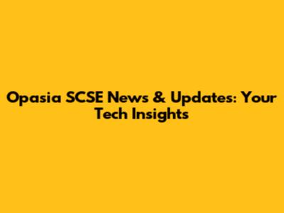 Opasia SCSE News & Updates: Your Tech Insights