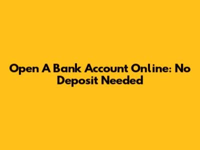 Open A Bank Account Online: No Deposit Needed