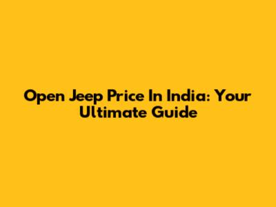 Open Jeep Price In India: Your Ultimate Guide