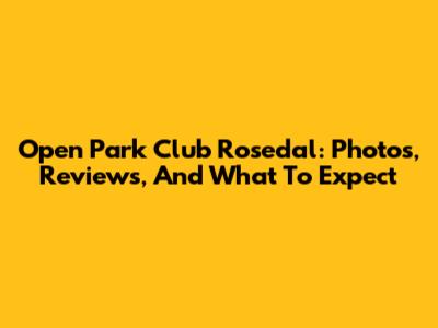 Open Park Club Rosedal: Photos, Reviews, And What To Expect
