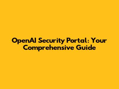 OpenAI Security Portal: Your Comprehensive Guide