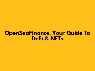 OpenSeaFinance: Your Guide To DeFi & NFTs