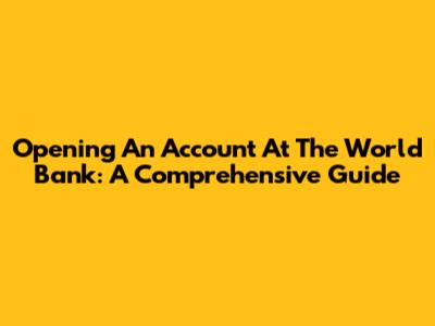 Opening An Account At The World Bank: A Comprehensive Guide