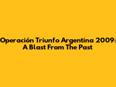 Operación Triunfo Argentina 2009: A Blast From The Past