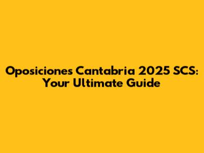 Oposiciones Cantabria 2025 SCS: Your Ultimate Guide