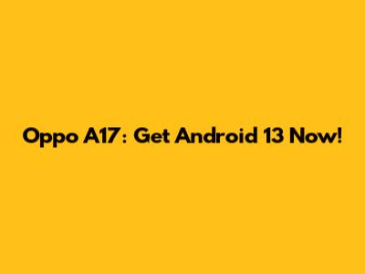 Oppo A17: Get Android 13 Now!