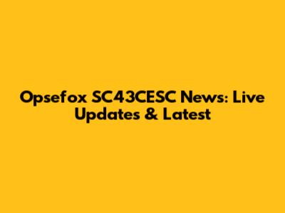 Opsefox SC43CESC News: Live Updates & Latest