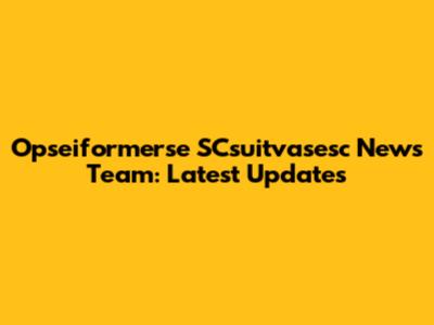 Opseiformerse SCsuitvasesc News Team: Latest Updates