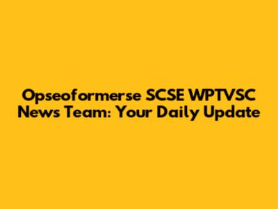 Opseoformerse SCSE WPTVSC News Team: Your Daily Update