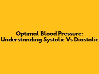 Optimal Blood Pressure: Understanding Systolic Vs Diastolic