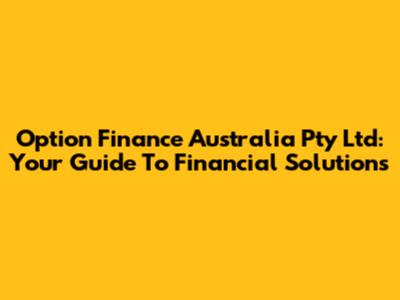 Option Finance Australia Pty Ltd: Your Guide To Financial Solutions
