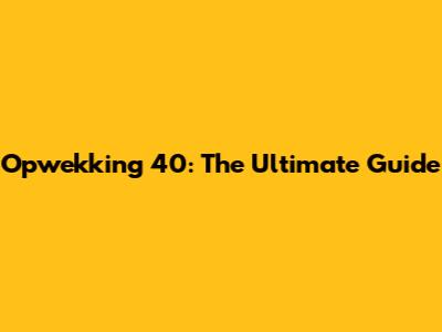 Opwekking 40: The Ultimate Guide