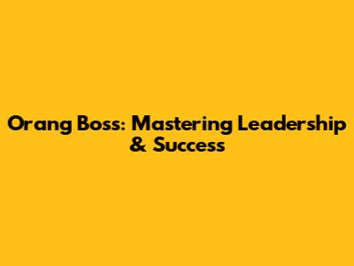 Orang Boss: Mastering Leadership & Success