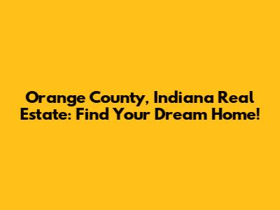 Orange County, Indiana Real Estate: Find Your Dream Home!