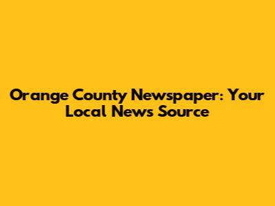 Orange County Newspaper: Your Local News Source