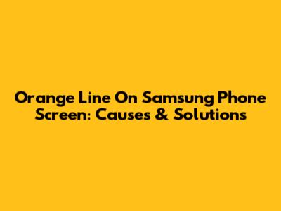Orange Line On Samsung Phone Screen: Causes & Solutions