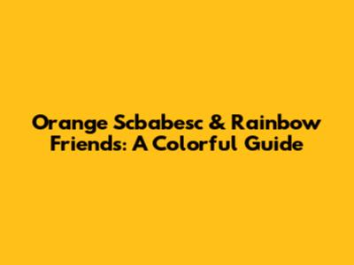 Orange Scbabesc & Rainbow Friends: A Colorful Guide