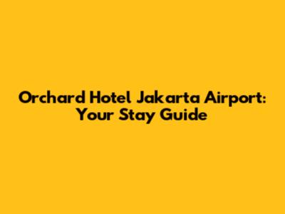 Orchard Hotel Jakarta Airport: Your Stay Guide