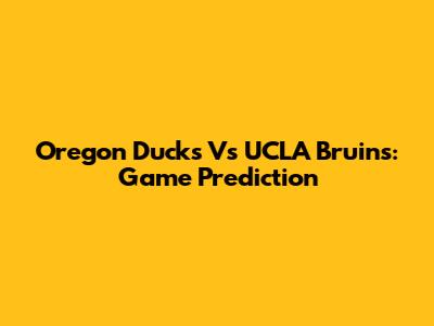 Oregon Ducks Vs UCLA Bruins: Game Prediction