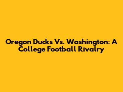 Oregon Ducks Vs. Washington: A College Football Rivalry