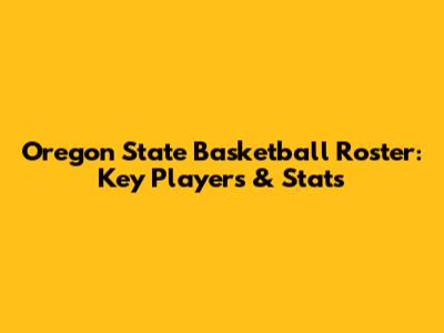 Oregon State Basketball Roster: Key Players & Stats