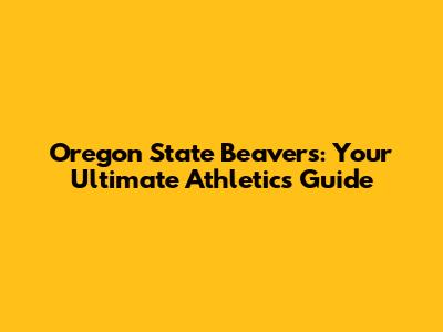 Oregon State Beavers: Your Ultimate Athletics Guide