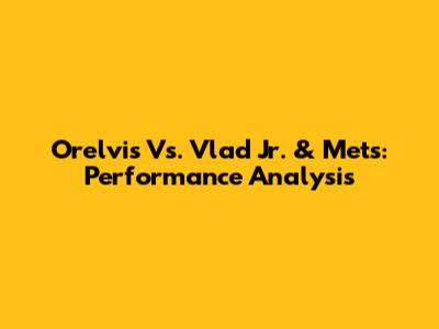 Orelvis Vs. Vlad Jr. & Mets: Performance Analysis