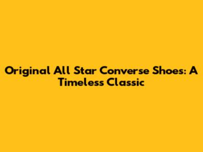 Original All Star Converse Shoes: A Timeless Classic