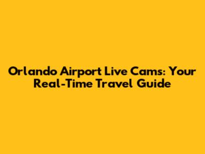 Orlando Airport Live Cams: Your Real-Time Travel Guide
